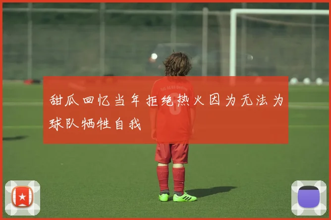 甜瓜回忆当年拒绝热火因为无法为球队牺牲自我