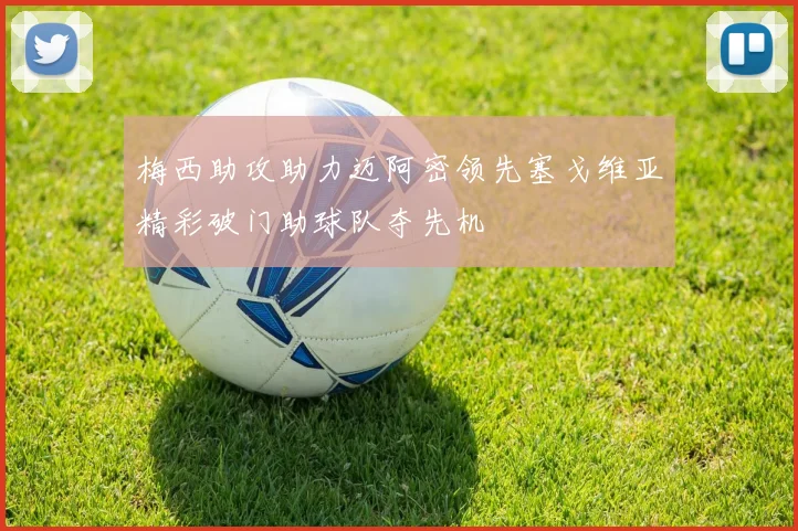 梅西助攻助力迈阿密领先塞戈维亚精彩破门助球队夺先机