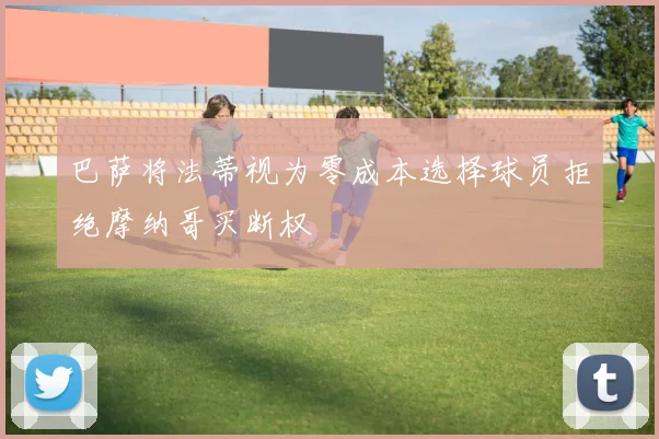 巴萨将法蒂视为零成本选择球员拒绝摩纳哥买断权