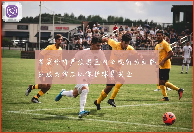 基翁呼吁严惩禁区内犯规行为红牌应成为常态以保护球员安全