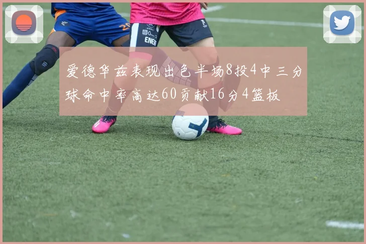 爱德华兹表现出色半场8投4中三分球命中率高达60贡献16分4篮板