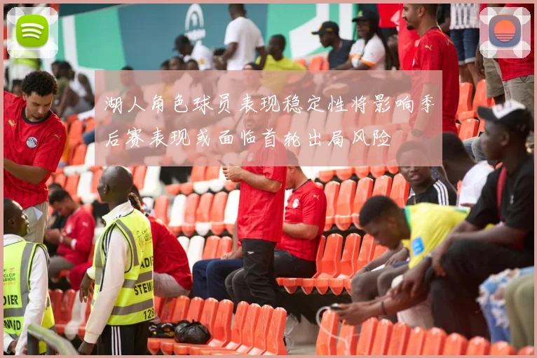 湖人角色球员表现稳定性将影响季后赛表现或面临首轮出局风险